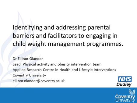Www.healthinterventions.co. uk Identifying and addressing parental barriers and facilitators to engaging in child weight management programmes. Dr Ellinor.