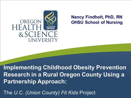 Implementing Childhood Obesity Prevention Research in a Rural Oregon County Using a Partnership Approach: The U.C. (Union County) Fit Kids Project Nancy.