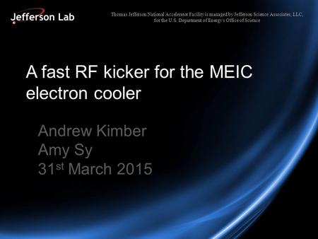 A fast RF kicker for the MEIC electron cooler Andrew Kimber Amy Sy 31 st March 2015 Thomas Jefferson National Accelerator Facility is managed by Jefferson.
