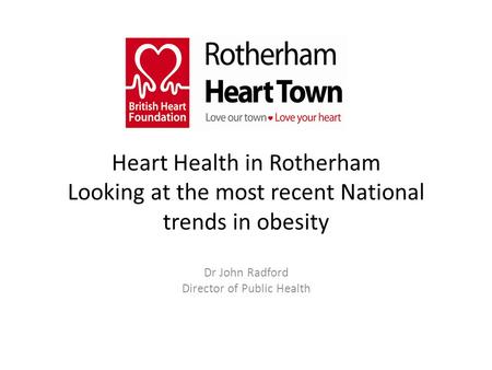 Heart Health in Rotherham Looking at the most recent National trends in obesity Dr John Radford Director of Public Health.