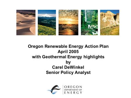 Oregon Renewable Energy Action Plan April 2005 with Geothermal Energy highlights by Carel DeWinkel Senior Policy Analyst.