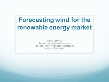 Forecasting wind for the renewable energy market Matt Pocernich Research Applications Laboratory National Center for Atmospheric Research
