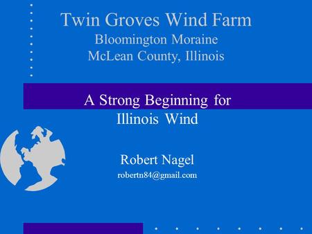 Twin Groves Wind Farm Bloomington Moraine McLean County, Illinois A Strong Beginning for Illinois Wind Robert Nagel