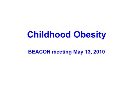 Childhood Obesity BEACON meeting May 13, 2010. OHIO: Obesity (BMI>95%ile) Across the Lifespan Newborns 2-5 yr olds 1 Adults 2 10-17 yr olds 2 