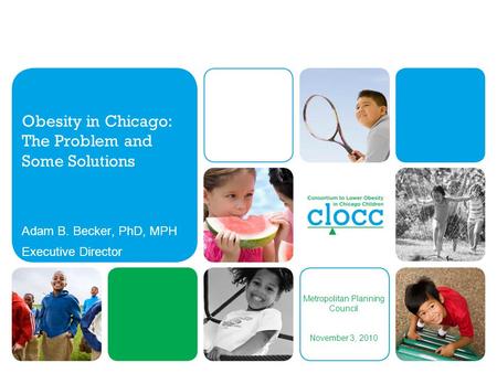 Metropolitan Planning Council November 3, 2010 Obesity in Chicago: The Problem and Some Solutions Adam B. Becker, PhD, MPH Executive Director.