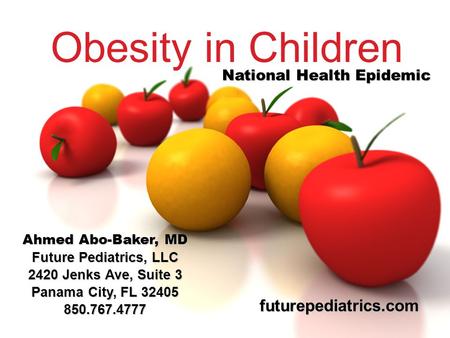 Obesity in Children National Health Epidemic Ahmed Abo-Baker, MD Future Pediatrics, LLC 2420 Jenks Ave, Suite 3 Panama City, FL 32405 850.767.4777 futurepediatrics.com.