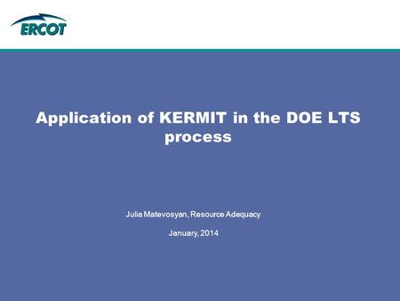 Julia Matevosyan, Resource Adequacy January, 2014 Application of KERMIT in the DOE LTS process.