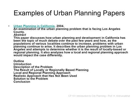 CP 101 Introduction to City Planning – Prof. H. Alshuwaikhat Examples of Urban Planning Papers Urban Planning in California, 2004. An examination of the.