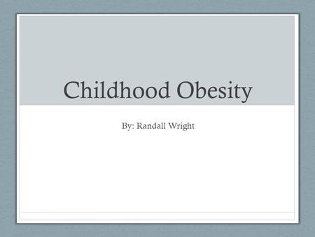 Childhood Obesity By: Randall Wright. Quick Facts Childhood obesity is on a steady incline, today there are more children suffering from obesity than.