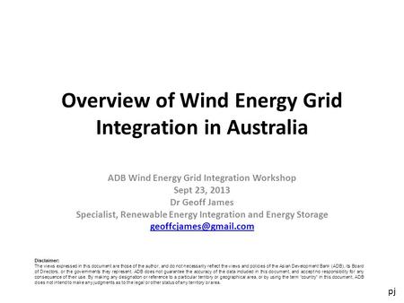 Pj Overview of Wind Energy Grid Integration in Australia ADB Wind Energy Grid Integration Workshop Sept 23, 2013 Dr Geoff James Specialist, Renewable Energy.