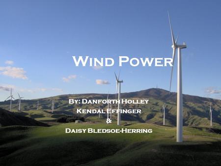 Wind Power By: Danforth Holley Kendal Effinger & Daisy Bledsoe-Herring.