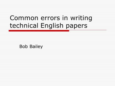 Common errors in writing technical English papers Bob Bailey.