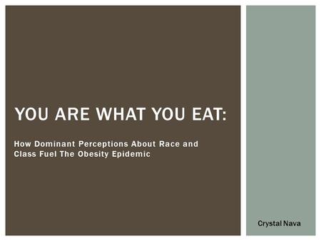 How Dominant Perceptions About Race and Class Fuel The Obesity Epidemic YOU ARE WHAT YOU EAT: Crystal Nava.