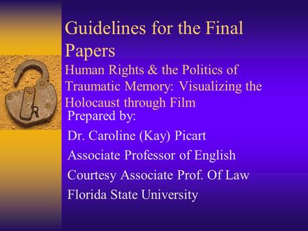 Guidelines for the Final Papers Human Rights & the Politics of Traumatic Memory: Visualizing the Holocaust through Film Prepared by: Dr. Caroline (Kay)