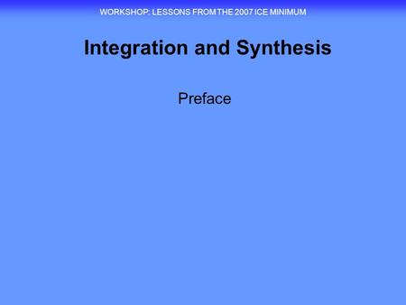 Integration and Synthesis WORKSHOP : LESSONS FROM THE 2007 ICE MINIMUM Preface.