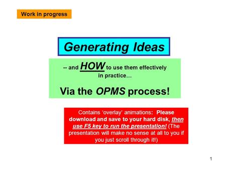 1 Generating Ideas -- and HOW to use them effectively in practice… Via the OPMS process! Contains ‘overlay’ animations: Please download and save to your.
