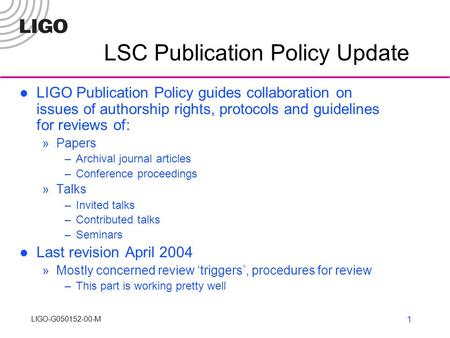 LIGO-G050152-00-M LIGO R&D1 LSC Publication Policy Update LIGO Publication Policy guides collaboration on issues of authorship rights, protocols and guidelines.