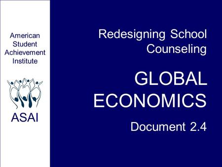Redesigning School Counseling GLOBAL ECONOMICS Document 2.4 American Student Achievement Institute ASAI.