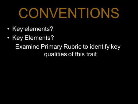 CONVENTIONS Key elements? Key Elements? Examine Primary Rubric to identify key qualities of this trait 1.