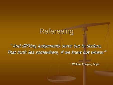 Refereeing “And diff’ring judgements serve but to declare, That truth lies somewhere, if we knew but where.” – William Cowper, Hope.