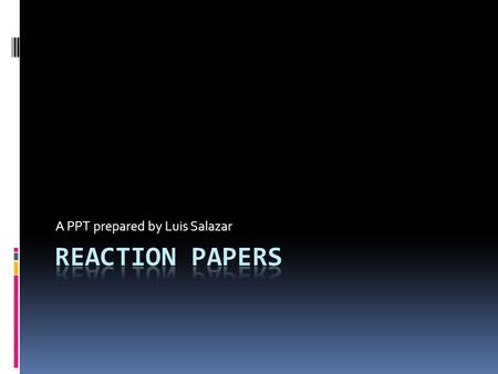 A PPT prepared by Luis Salazar. Reaction/Response Papers  These are papers where writers express their opinion about another work, be it in agreement.