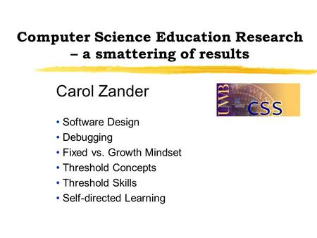 Computer Science Education Research – a smattering of results Carol Zander Software Design Debugging Fixed vs. Growth Mindset Threshold Concepts Threshold.