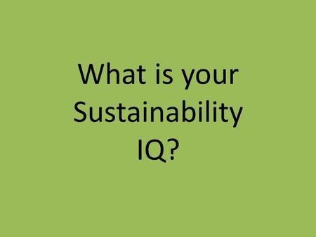 What is your Sustainability IQ?. Renewable Energy Eat Your Greens UB FactsClimate ChangeI recycle because… 100 200 300 400 500.