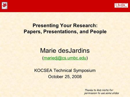 Presenting Your Research: Papers, Presentations, and People Marie desJardins KOCSEA Technical Symposium October.