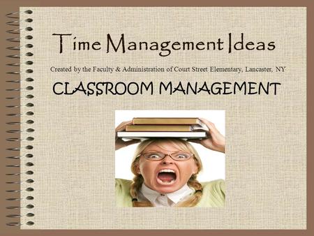 Time Management Ideas CLASSROOM MANAGEMENT Created by the Faculty & Administration of Court Street Elementary, Lancaster, NY.