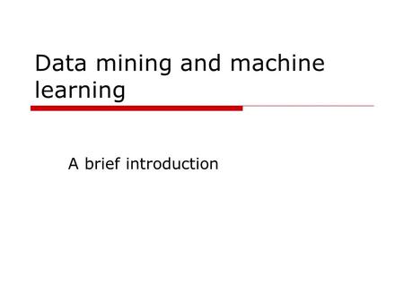 Data mining and machine learning A brief introduction.