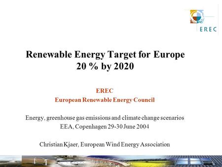 Renewable Energy Target for Europe 20 % by 2020 EREC European Renewable Energy Council Energy, greenhouse gas emissions and climate change scenarios EEA,
