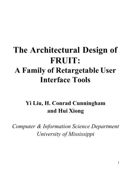 1 The Architectural Design of FRUIT: A Family of Retargetable User Interface Tools Yi Liu, H. Conrad Cunningham and Hui Xiong Computer & Information Science.