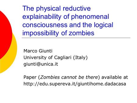 The physical reductive explainability of phenomenal consciousness and the logical impossibility of zombies Marco Giunti University of Cagliari (Italy)