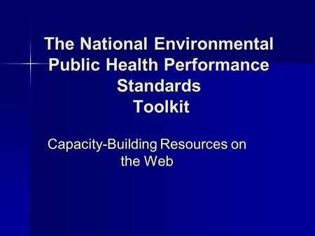The National Environmental Public Health Performance Standards Toolkit Capacity-Building Resources on the Web.