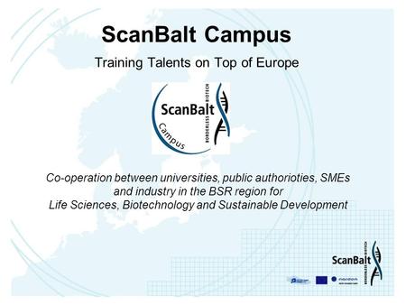 ScanBalt Campus Training Talents on Top of Europe Co-operation between universities, public authorioties, SMEs and industry in the BSR region for Life.
