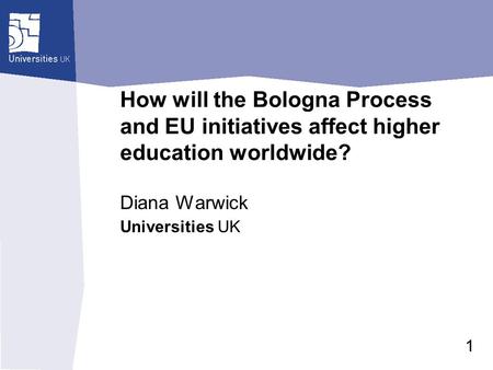 Universities UK How will the Bologna Process and EU initiatives affect higher education worldwide? Diana Warwick 1.