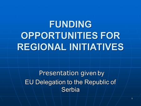 1 FUNDING OPPORTUNITIES FOR REGIONAL INITIATIVES Presentation g iven by Presentation g iven by EU Delegation to the Republic of Serbia.