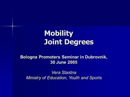 Mobility Joint Degrees Bologna Promoters Seminar in Dubrovnik, 30 June 2005 Vera Stastna Ministry of Education, Youth and Sports.