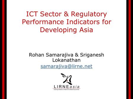 ICT Sector & Regulatory Performance Indicators for Developing Asia Rohan Samarajiva & Sriganesh Lokanathan