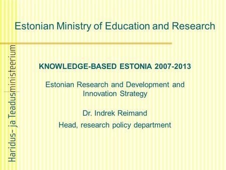 Estonian Ministry of Education and Research KNOWLEDGE-BASED ESTONIA 2007-2013 Estonian Research and Development and Innovation Strategy Dr. Indrek Reimand.