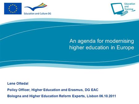 An agenda for modernising higher education in Europe Lene Oftedal Policy Officer, Higher Education and Erasmus, DG EAC Bologna and Higher Education Reform.