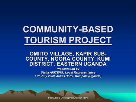 1 Intercultural Development Agency (IDA) COMMUNITY-BASED TOURISM PROJECT OMIITO VILLAGE, KAPIR SUB- COUNTY, NGORA COUNTY, KUMI DISTRICT, EASTERN UGANDA.