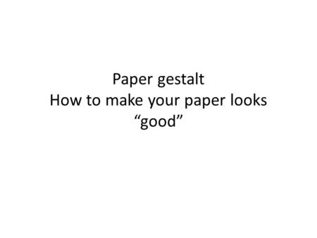 Paper gestalt How to make your paper looks “good”.