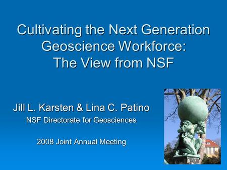 Cultivating the Next Generation Geoscience Workforce: The View from NSF Jill L. Karsten & Lina C. Patino NSF Directorate for Geosciences 2008 Joint Annual.