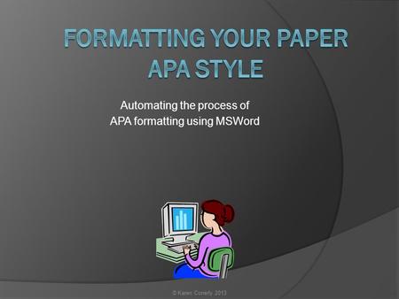 Automating the process of APA formatting using MSWord © Karen Conerly 2013.