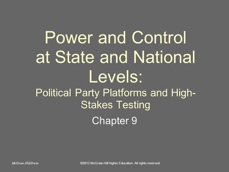 Power and Control at State and National Levels: Political Party Platforms and High- Stakes Testing Chapter 9 ©2012 McGraw-Hill Higher Education. All rights.
