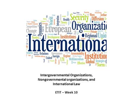 Intergovernmental Organizations, Nongovernmental organizations, and International Law ETIT – Week 10.
