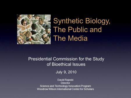 Presidential Commission for the Study of Bioethical Issues July 9, 2010 David Rejeski Director Science and Technology Innovation Program Woodrow Wilson.