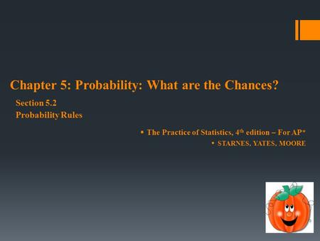  The Practice of Statistics, 4 th edition – For AP*  STARNES, YATES, MOORE Chapter 5: Probability: What are the Chances? Section 5.2 Probability Rules.