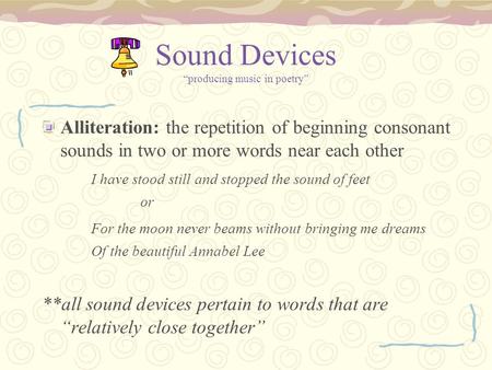 Sound Devices “producing music in poetry” Alliteration: the repetition of beginning consonant sounds in two or more words near each other I have stood.